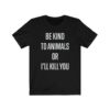 "Be Kind to Animals or I'll Kill You" - Black Premium Unisex T-Shirt