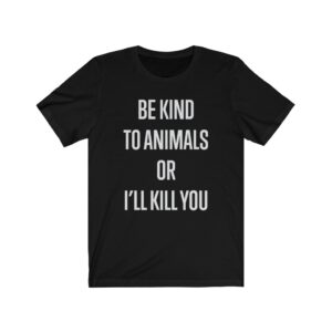 "Be Kind to Animals or I'll Kill You" - Black Premium Unisex T-Shirt