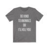 "Be Kind to Animals or I'll Kill You" - Heather-Grey Premium Unisex T-Shirt
