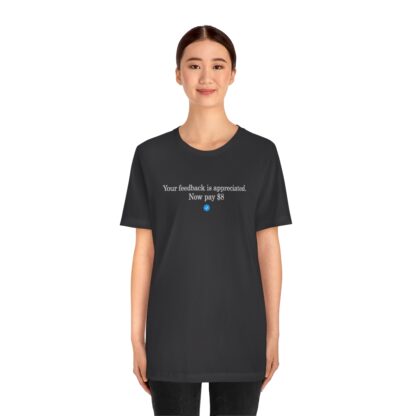 T-Shirt of "Your feedback is appreciated. Now pay $8"