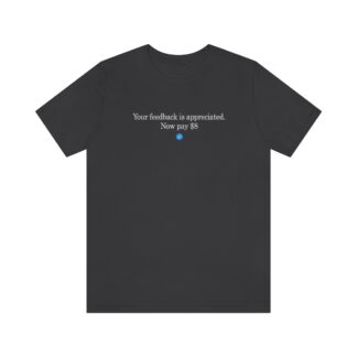 T-Shirt of "Your feedback is appreciated. Now pay $8"