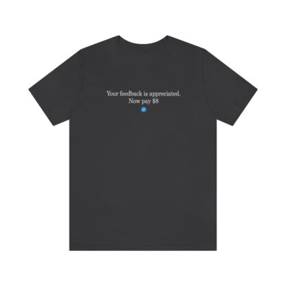 T-Shirt of "Your feedback is appreciated. Now pay $8"