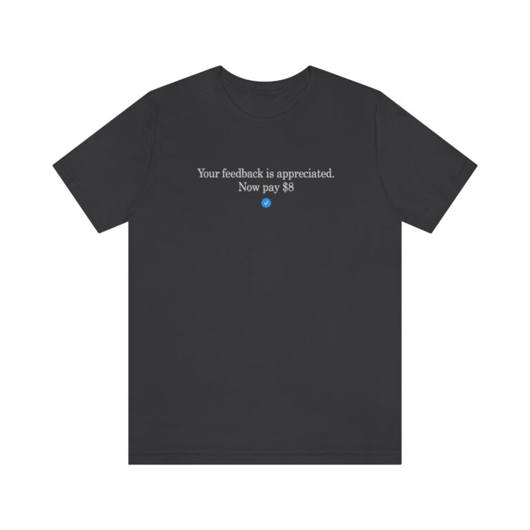 T-Shirt of "Your feedback is appreciated. Now pay $8"