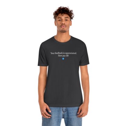 T-Shirt of "Your feedback is appreciated. Now pay $8"