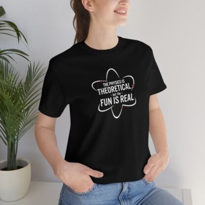 "Physics is Theoretical but the Fun is Real" T-Shirt