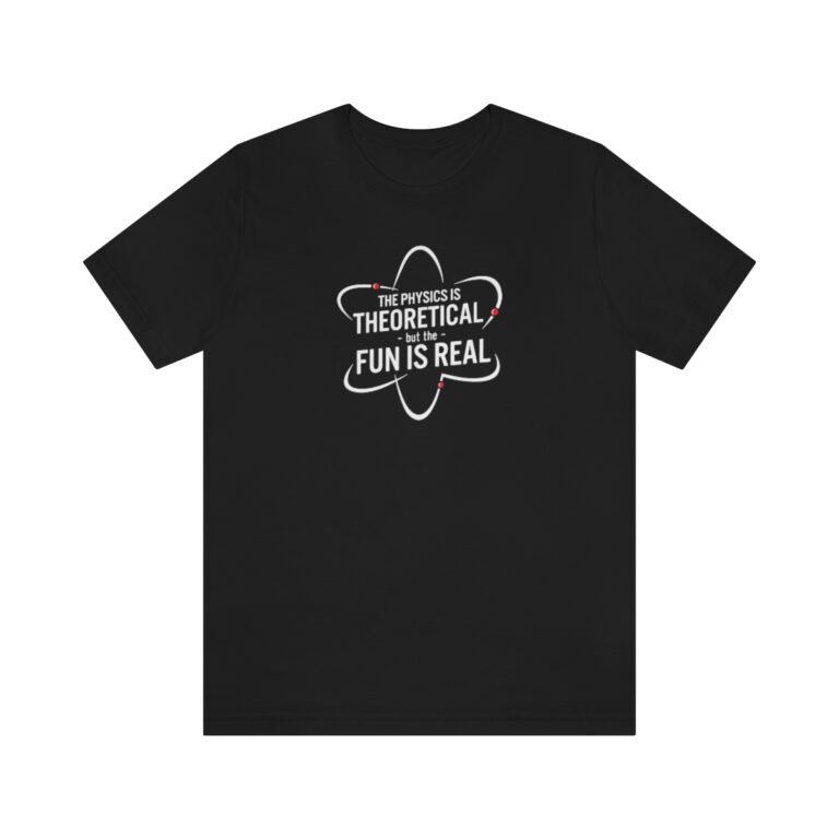 "Physics is Theoretical but the Fun is Real" T-Shirt