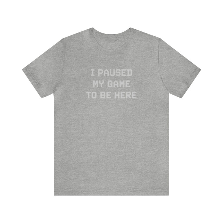 "I Paused My Game to Be Here" T-Shirt