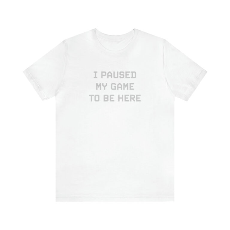 "I Paused My Game to Be Here" T-Shirt