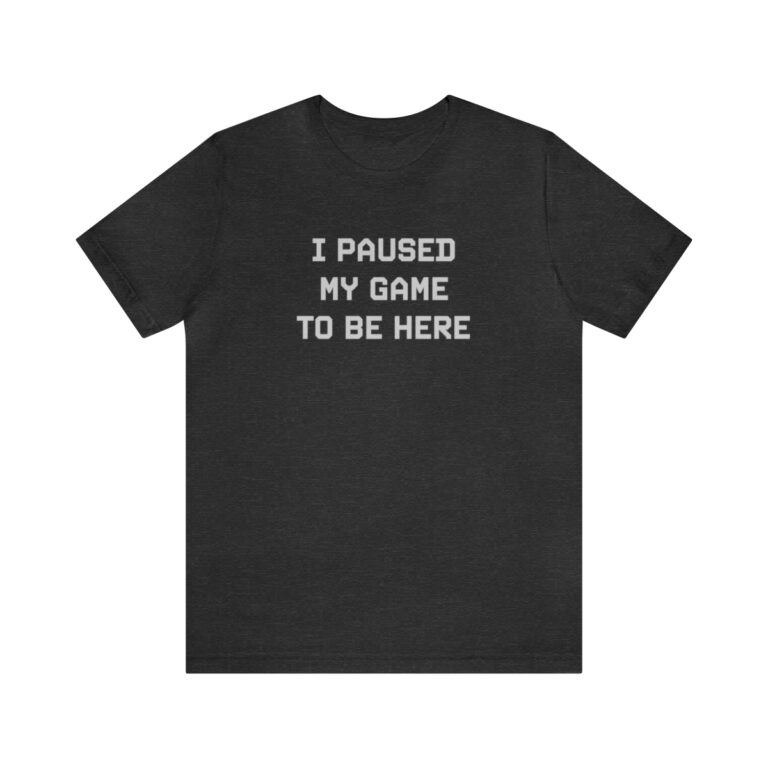 "I Paused My Game to Be Here" T-Shirt