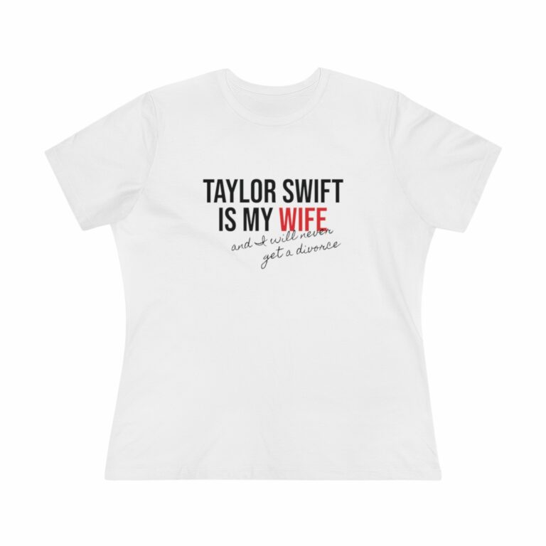 "Taylor Swift is my Wife, and I Will Never get a Divorce" Women's T-Shirt
