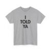 I Told Ya Unisex T Shirt
