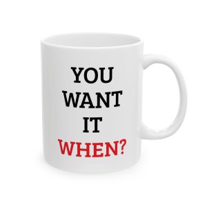 "You Want it When" 11oz Ceramic Mug